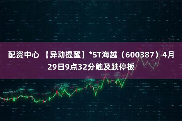 配资中心 【异动提醒】*ST海越（600387）4月29日9点32分触及跌停板