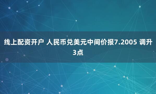 线上配资开户 人民币兑美元中间价报7.2005 调升3点