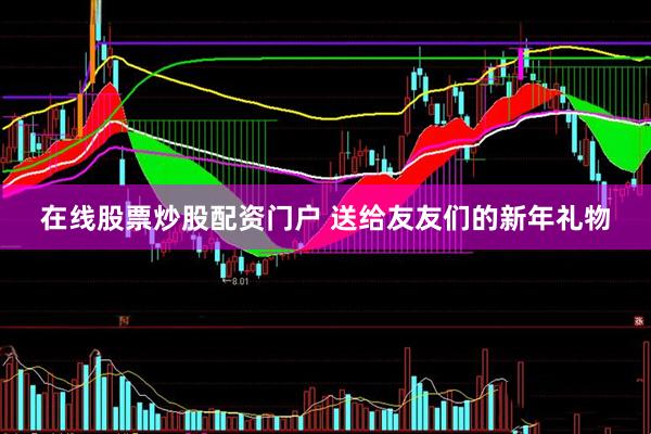 在线股票炒股配资门户 送给友友们的新年礼物