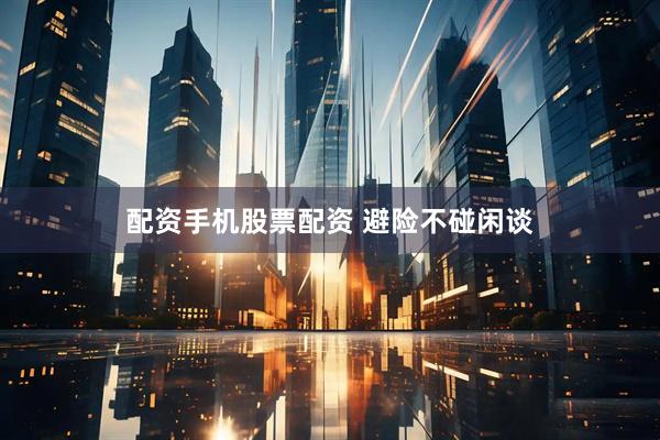 配资手机股票配资 避险不碰闲谈