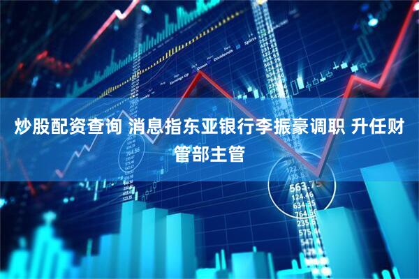 炒股配资查询 消息指东亚银行李振豪调职 升任财管部主管