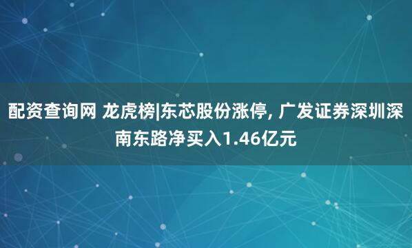 配资查询网 龙虎榜|东芯股份涨停, 广发证券深圳深南东路净买入1.46亿元