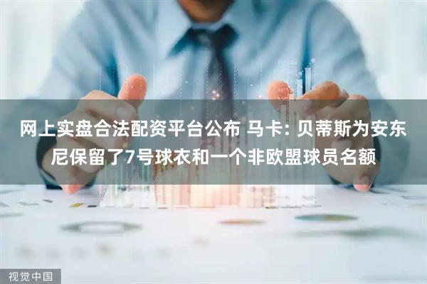 网上实盘合法配资平台公布 马卡: 贝蒂斯为安东尼保留了7号球衣和一个非欧盟球员名额