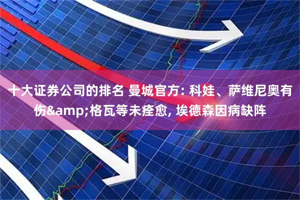 十大证券公司的排名 曼城官方: 科娃、萨维尼奥有伤&格瓦等未痊愈, 埃德森因病缺阵
