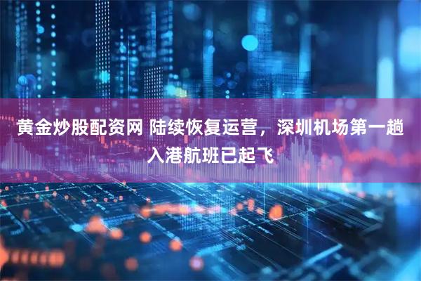 黄金炒股配资网 陆续恢复运营，深圳机场第一趟入港航班已起飞