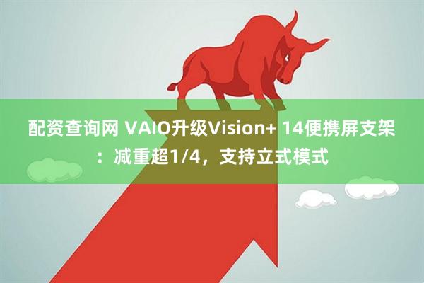 配资查询网 VAIO升级Vision+ 14便携屏支架：减重超1/4，支持立式模式