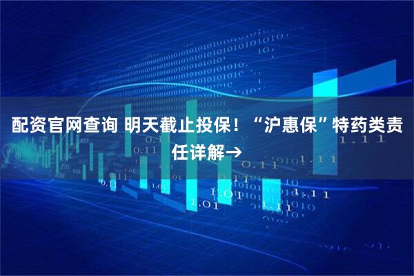 配资官网查询 明天截止投保!“沪惠保”特药类责任详解→
