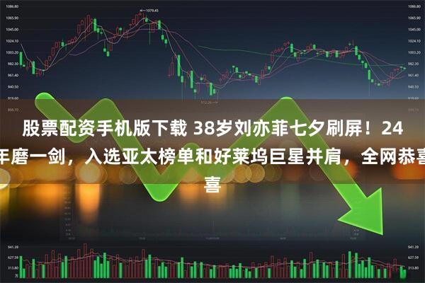 股票配资手机版下载 38岁刘亦菲七夕刷屏！24年磨一剑，入选亚太榜单和好莱坞巨星并肩，全网恭喜