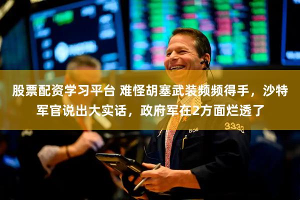 股票配资学习平台 难怪胡塞武装频频得手，沙特军官说出大实话，政府军在2方面烂透了